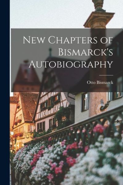 New Chapters of Bismarck's Autobiography - Otto Bismarck - Books - Creative Media Partners, LLC - 9781018440361 - October 27, 2022