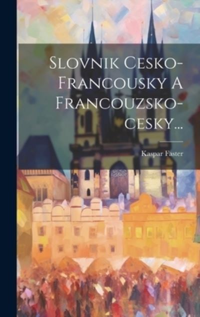 Cover for Kaspar Faster · Slovnik Cesko-Francousky a Francouzsko-cesky... (Book) (2023)