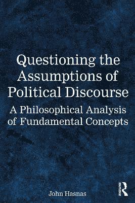 Cover for Hasnas, John (Georgetown University, USA.) · Questioning the Assumptions of Political Discourse: A Philosophical Analysis of Fundamental Concepts (Paperback Book) (2025)