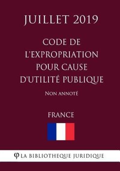 Cover for La Bibliotheque Juridique · Code de l'expropriation pour cause d'utilite publique (France) (Juillet 2019) Non annote (Pocketbok) (2019)