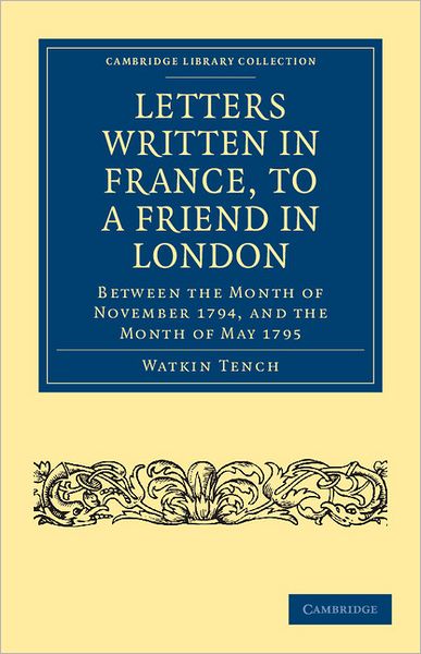 Cover for Watkin Tench · Letters Written in France, to a Friend in London: Between the Month of November 1794, and the Month of May 1795 - Cambridge Library Collection - European History (Paperback Book) (2011)