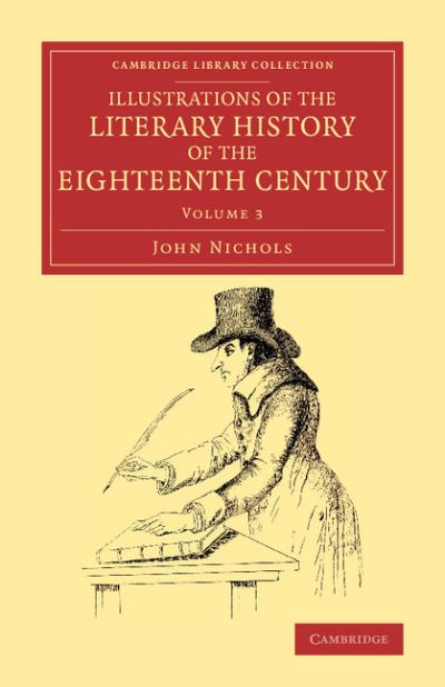 Illustrations of the Literary History of the Eighteenth Century: Consisting of Authentic Memoirs and Original Letters of Eminent Persons, and Intended as a Sequel to the Literary Anecdotes - Cambridge Library Collection - Literary  Studies - John Nichols - Kirjat - Cambridge University Press - 9781108077361 - torstai 4. joulukuuta 2014