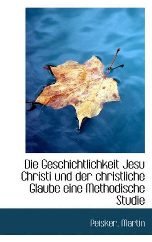 Cover for Peisker Martin · Die Geschichtlichkeit Jesu Christi Und Der Christliche Glaube Eine Methodische Studie (Paperback Book) [German edition] (2009)