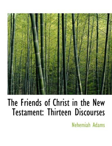 Cover for Nehemiah Adams · The Friends of Christ in the New Testament: Thirteen Discourses (Paperback Book) (2009)