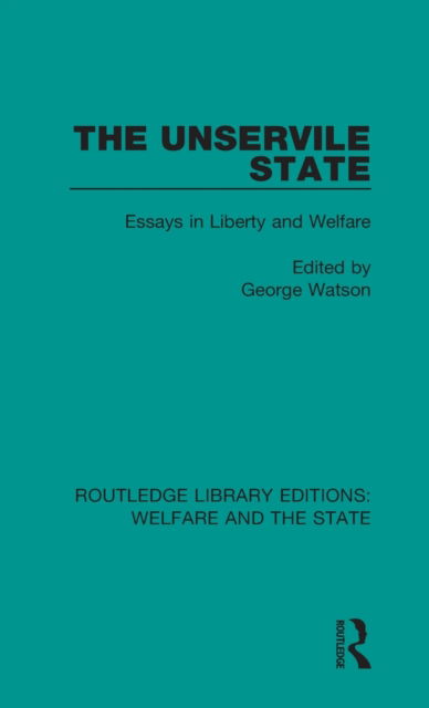 The Unservile State: Essays in Liberty and Welfare - Routledge Library Editions: Welfare and the State - George Watson - Książki - Taylor & Francis Ltd - 9781138610361 - 12 lipca 2018