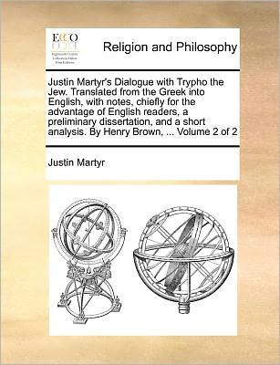 Cover for Saint Justin Martyr · Justin Martyr's Dialogue with Trypho the Jew. Translated from the Greek Into English, with Notes, Chiefly for the Advantage of English Readers, a Preliminary Dissertation, and a Short Analysis. by Henry Brown, ... Volume 2 of 2 (Paperback Book) (2010)