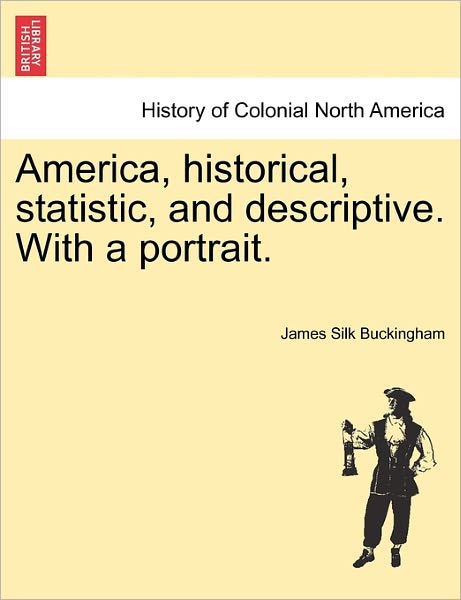 Cover for James Silk Buckingham · America, Historical, Statistic, and Descriptive. with a Portrait. (Paperback Book) (2011)