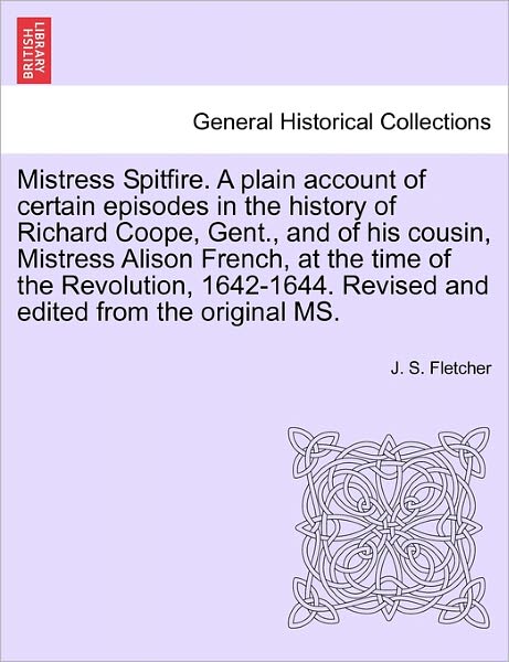 Cover for J S Fletcher · Mistress Spitfire. a Plain Account of Certain Episodes in the History of Richard Coope, Gent., and of His Cousin, Mistress Alison French, at the Time (Paperback Book) (2011)