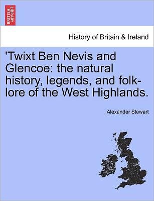 Cover for Alexander Stewart · 'twixt Ben Nevis and Glencoe: the Natural History, Legends, and Folk-lore of the West Highlands. (Paperback Bog) (2011)
