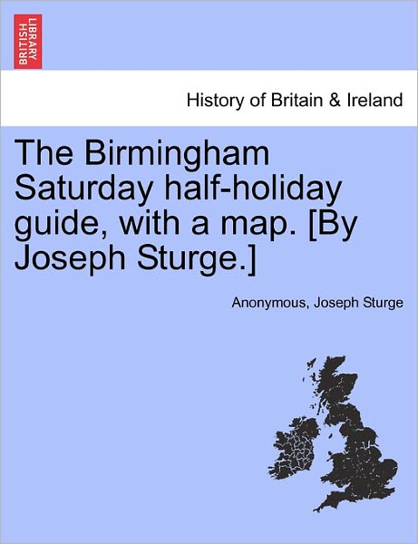 Cover for Joseph Sturge · The Birmingham Saturday Half-holiday Guide, with a Map. [by Joseph Sturge.] Fourth Edition (Paperback Book) (2011)