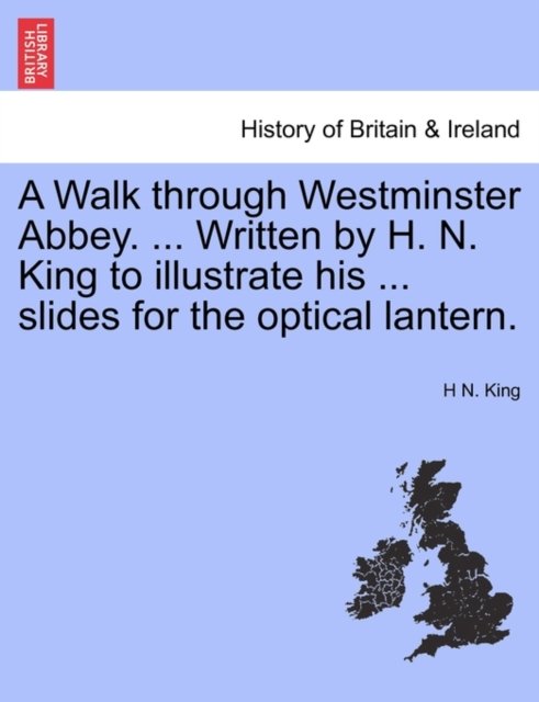 Cover for H N King · A Walk Through Westminster Abbey. ... Written by H. N. King to Illustrate His ... Slides for the Optical Lantern. (Pocketbok) (2011)