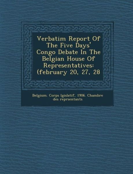 Cover for 1906 Chamb Belgium Corps L Gislatif · Verbatim Report of the Five Days' Congo Debate in the Belgian House of Representatives: (February 20, 27, 28 (Taschenbuch) (2012)