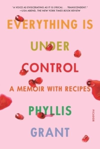 Cover for Phyllis Grant · Everything Is Under Control: A Memoir with Recipes (Paperback Book) (2021)