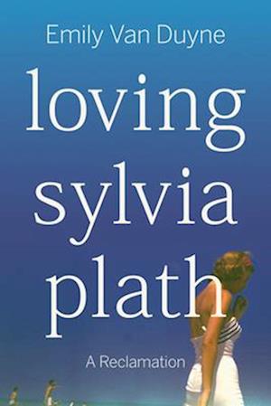Cover for Van Duyne, Emily (Stockton University) · Loving Sylvia Plath: A Reclamation (Paperback Book) (2025)