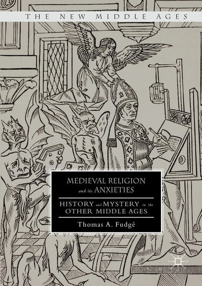 Cover for Thomas A. Fudge · Medieval Religion and its Anxieties: History and Mystery in the Other Middle Ages - The New Middle Ages (Paperback Book) [1st ed. 2016 edition] (2021)