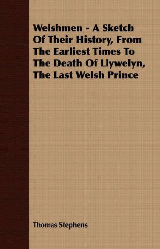 Welshmen - A Sketch Of Their History, From The Earliest Times To The Death Of Llywelyn, The Last Welsh Prince - Thomas Stephens - Books - Read Books - 9781409727361 - May 18, 2008