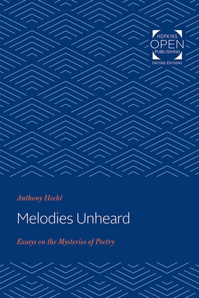 Cover for Hecht, Anthony (University Professor of English Emeritus, Georgetown University) · Melodies Unheard: Essays on the Mysteries of Poetry - Johns Hopkins: Poetry and Fiction (Pocketbok) (2020)