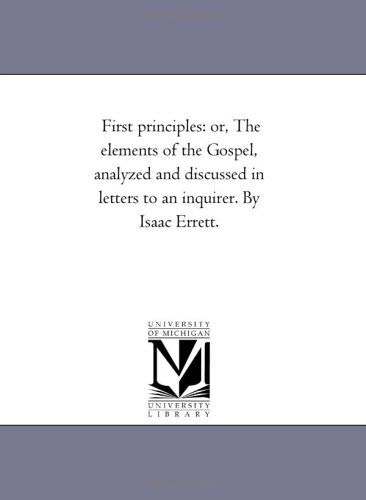 Cover for Michigan Historical Reprint Series · First Principles: Or, the Elements of the Gospel, Analyzed and Discussed in Letters to an Inquirer. by Isaac Errett. (Paperback Book) (2006)