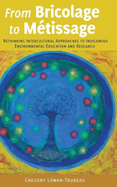 Cover for Gregory Lowan-Trudeau · From Bricolage to Metissage: Rethinking Intercultural Approaches to Indigenous Environmental Education and Research - [Re]thinking Environmental Education (Hardcover Book) [New edition] (2015)