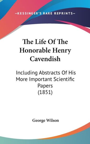 Cover for George Wilson · The Life of the Honorable Henry Cavendish: Including Abstracts of His More Important Scientific Papers (1851) (Hardcover Book) (2008)