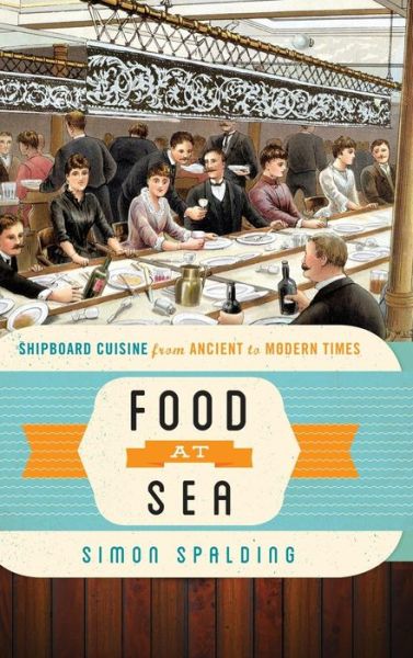 Cover for Simon Spalding · Food at Sea: Shipboard Cuisine from Ancient to Modern Times - Food on the Go (Hardcover Book) (2014)