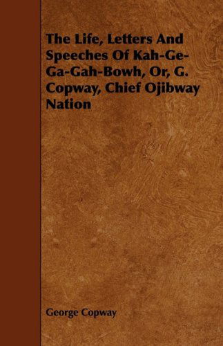 Cover for George Copway · The Life, Letters and Speeches of Kah-ge-ga-gah-bowh, Or, G. Copway, Chief Ojibway Nation (Paperback Book) (2008)