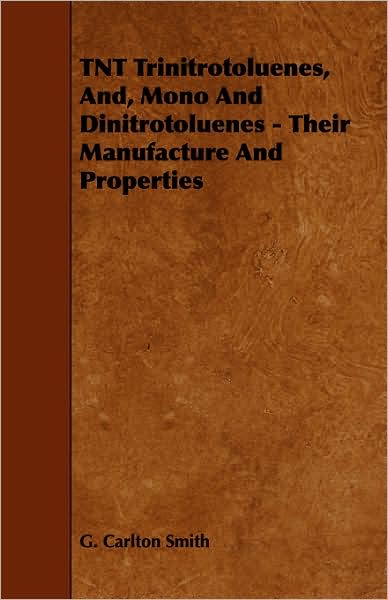Tnt Trinitrotoluenes, And, Mono and Dinitrotoluenes - Their Manufacture and Properties - G Carlton Smith - Bøger - Horney Press - 9781443783361 - 17. december 2008