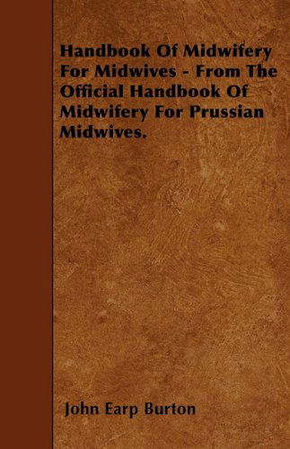 Handbook of Midwifery for Midwives - from the Official Handbook of Midwifery for Prussian Midwives. - John Earp Burton - Books - Thomas Press - 9781446018361 - June 5, 2010