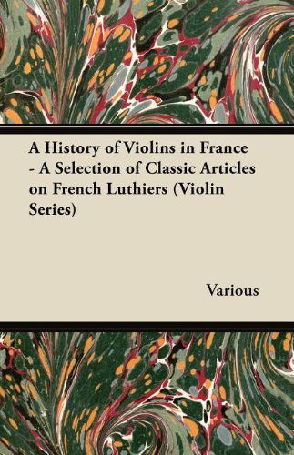 Cover for A History of Violins in France - a Selection of Classic Articles on French Luthiers (Violin Series) (Paperback Book) (2012)