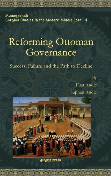 Cover for Fuat Andic · Reforming Ottoman Governance: Success, Failure and the Path to Decline - Munaqashat: Gorgias Studies in the Modern Middle East (Innbunden bok) (2014)
