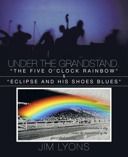 Jim Lyons · Under the Grandstand. ?the Five O?clock Rainbow? & ?eclipse and His Shoes Blues? (Pocketbok) (2013)