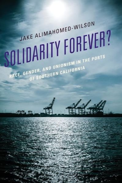 Cover for Jake Alimahomed-Wilson · Solidarity Forever?: Race, Gender, and Unionism in the Ports of Southern California (Paperback Book) (2019)