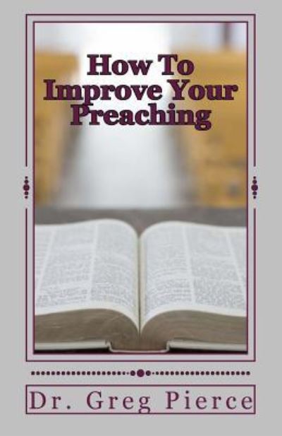 How To Improve Your Preaching - Greg Pierce - Livros - Createspace Independent Publishing Platf - 9781500455361 - 8 de julho de 2014