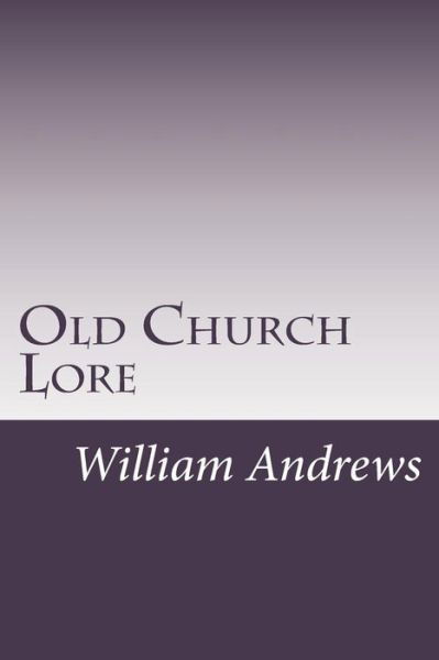 Old Church Lore - William Andrews - Livres - Createspace - 9781502480361 - 13 octobre 2014