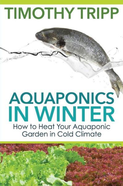 Cover for Timothy Tripp · Aquaponics in Winter: How to Heat Your Aquaponic Garden in Cold Climate (Taschenbuch) (2014)