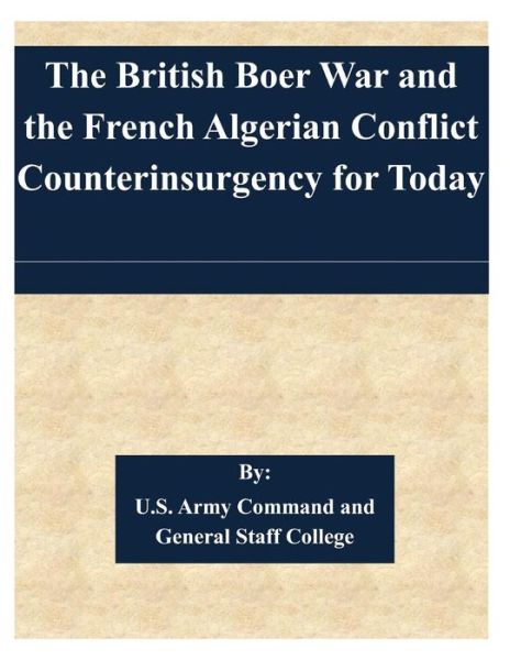 The British Boer War and the French Algerian Conflict Counterinsurgency for Today - U S Army Command and General Staff Coll - Livros - Createspace - 9781508714361 - 4 de março de 2015