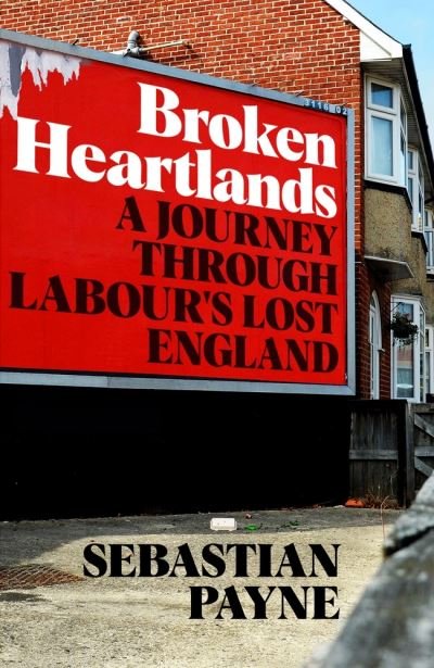Cover for Sebastian Payne · Broken Heartlands: A Journey Through Labour's Lost England (Gebundenes Buch) (2021)