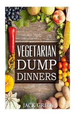 Cover for Jack Green · Vegetarian Vegetarian Dump Dinners- Gluten Free Plant Based Eating On A Budget (Taschenbuch) (2016)