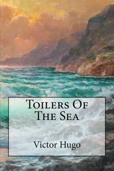 Toilers Of The Sea - Victor Hugo - Books - Createspace Independent Publishing Platf - 9781539587361 - October 18, 2016