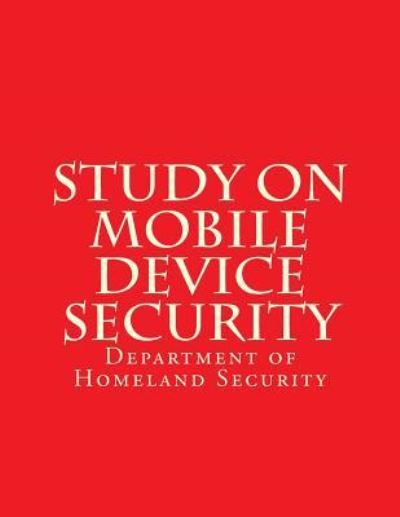 Study on Mobile Device Security - Department of Homeland Security - Kirjat - Createspace Independent Publishing Platf - 9781548682361 - perjantai 28. huhtikuuta 2017