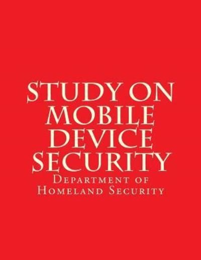 Study on Mobile Device Security - Department of Homeland Security - Kirjat - Createspace Independent Publishing Platf - 9781548682361 - perjantai 28. huhtikuuta 2017