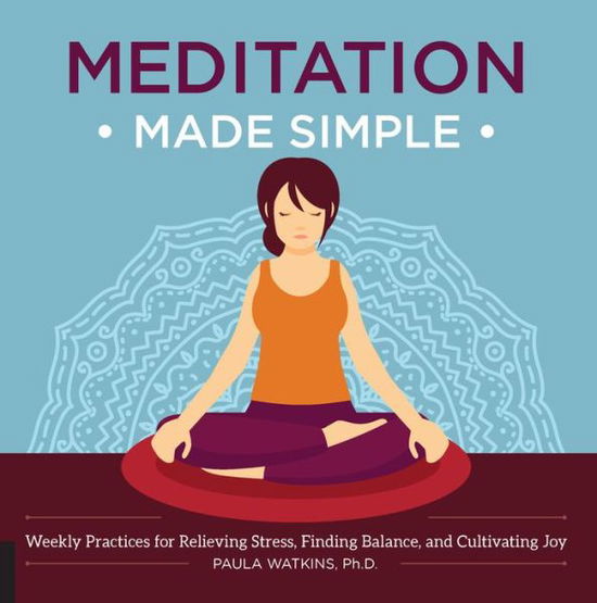 Meditation Made Simple: Weekly Practices for Relieving Stress, Finding Balance, and Cultivating Joy - Paula Watson - Książki - Fair Winds Press - 9781592337361 - 6 października 2016