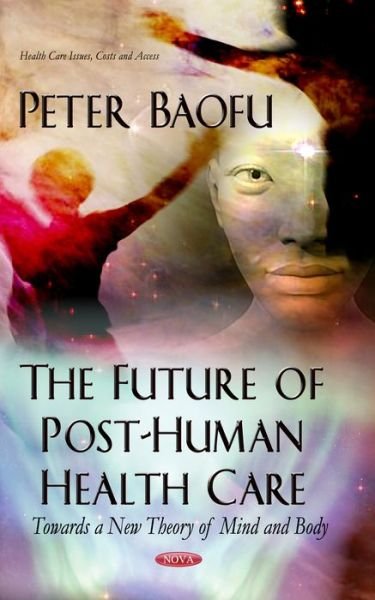 Cover for Baofu, Peter, PhD · Future of Post-Human Health Care: Towards a New Theory of Mind &amp; Body (Hardcover Book) (2013)