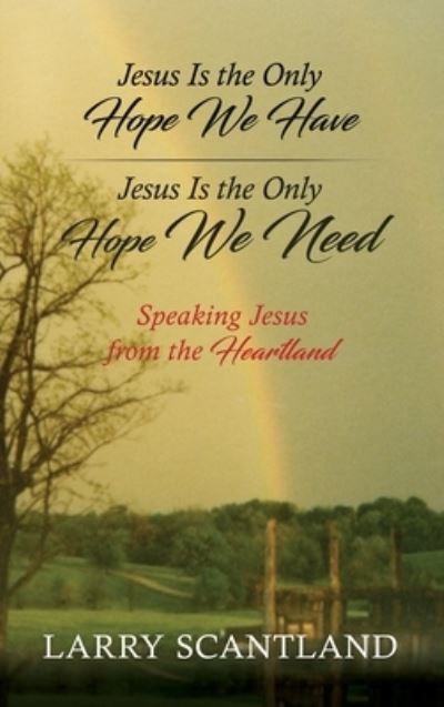 Cover for Larry Scantland · Jesus Is the Only Hope We Have Jesus Is the Only Hope We Need: Speaking Jesus from the Heartland (Hardcover Book) (2020)