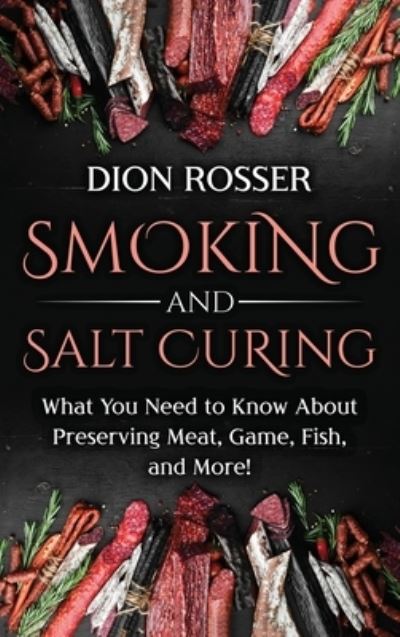 Cover for Dion Rosser · Smoking and Salt Curing: What You Need to Know About Preserving Meat, Game, Fish, and More! (Hardcover Book) (2021)