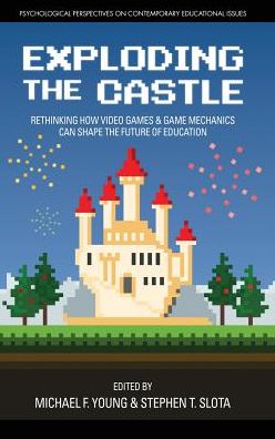 Cover for Exploding the Castle: Rethinking How Video Games &amp; Game MechanicsCan Shape the Future of Education - Psychological Perspectives on Contemporary Educational Issues (Hardcover Book) (2017)