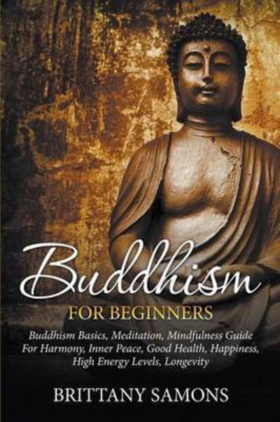 Cover for Brittany Samons · Buddhism for Beginners: Buddhism Basics, Meditation, Mindfulness Guide for Harmony, Inner Peace, Good Health, Happiness, High Energy Levels, L (Taschenbuch) (2015)