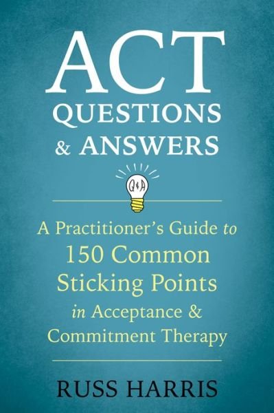 ACT Questions and Answers: A Practitioner's Guide to 50 Common Sticking Points in Acceptance and Commitment Therapy - Russ Harris - Bøger - New Harbinger Publications - 9781684030361 - 31. maj 2018