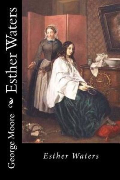 Esther Waters - George Moore - Books - Createspace Independent Publishing Platf - 9781721069361 - June 12, 2018