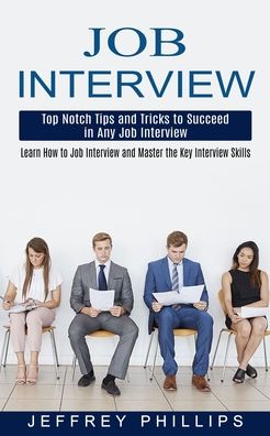 Cover for Jeffrey Phillips · Job Interview: Top Notch Tips and Tricks to Succeed in Any Job Interview (Learn How to Job Interview and Master the Key Interview Skills!) (Pocketbok) (2021)